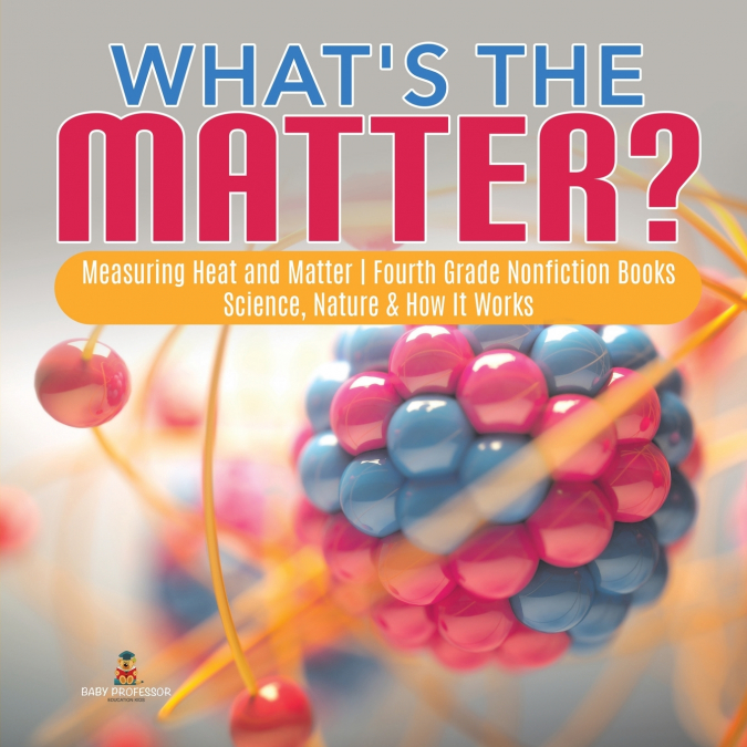 What’s the Matter?| Measuring Heat and Matter | Fourth Grade Nonfiction Books | Science, Nature & How It Works