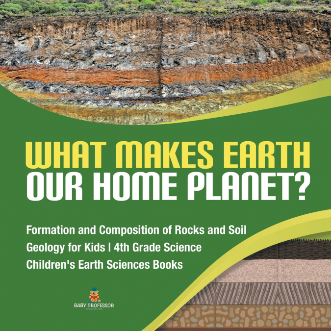 What Makes Earth Our Home Planet? | Formation and Composition of Rocks and Soil | Geology for Kids | 4th Grade Science | Children’s Earth Sciences Books