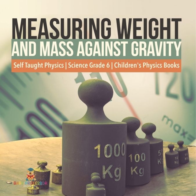 Measuring Weight and Mass Against Gravity | Self Taught Physics | Science Grade 6 | Children’s Physics Books