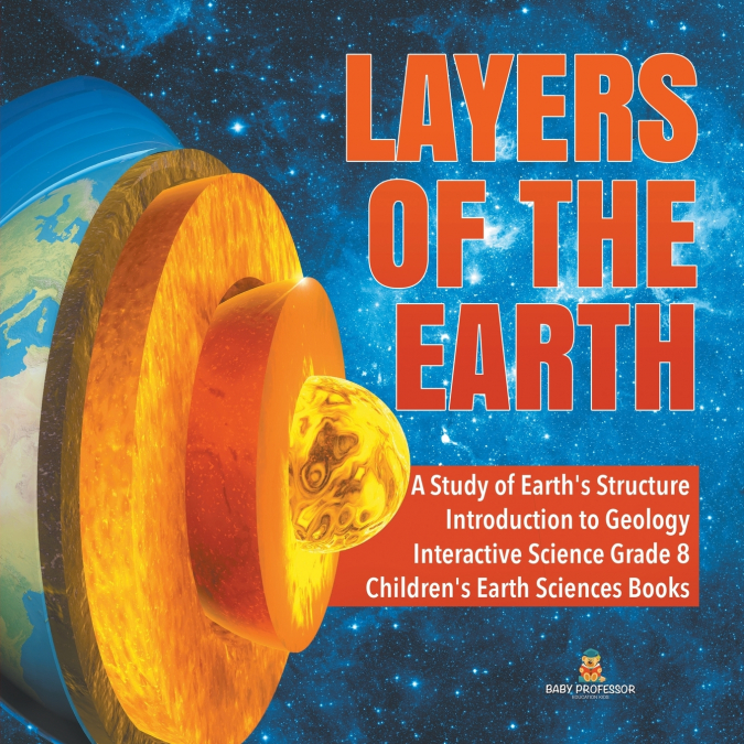 Layers of the Earth | A Study of Earth’s Structure | Introduction to Geology | Interactive Science Grade 8 | Children’s Earth Sciences Books