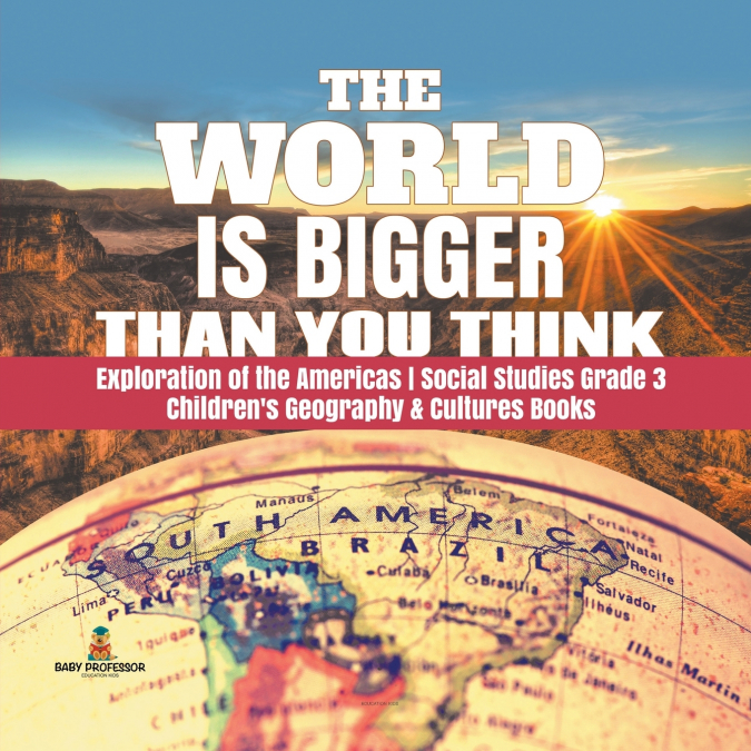 The World is Bigger Than You Think | Exploration of the Americas | Social Studies Grade 3 | Children’s Geography & Cultures Books