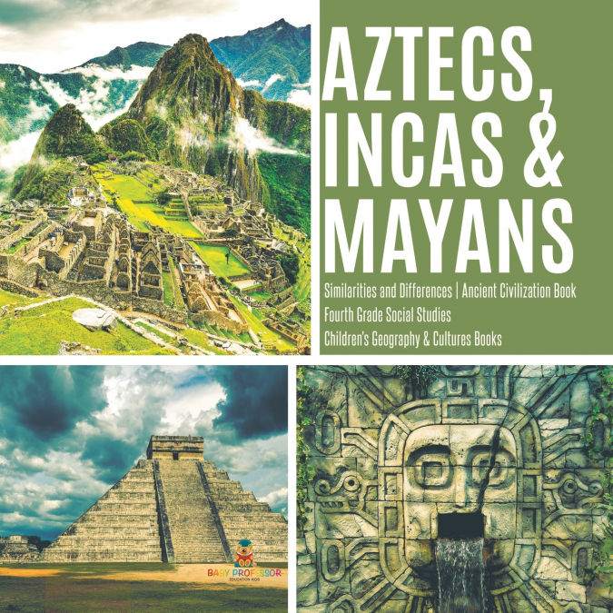 Aztecs, Incas & Mayans | Similarities and Differences | Ancient Civilization Book | Fourth Grade Social Studies | Children’s Geography & Cultures Books