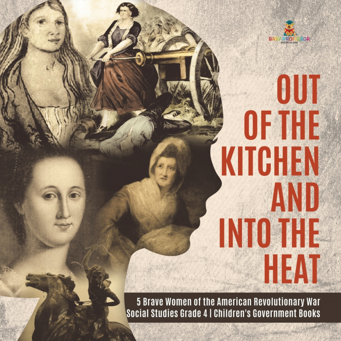 Out of the Kitchen and Into the Heat | 5 Brave Women of the American Revolutionary War | Social Studies Grade 4 | Children’s Government Books