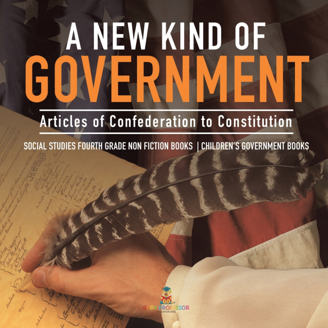 A New Kind of Government | Articles of Confederation to Constitution | Social Studies Fourth Grade Non Fiction Books | Children’s Government Books