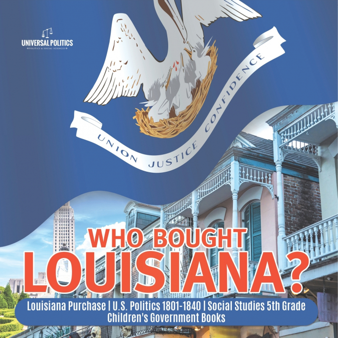 Who Bought Louisiana? | Louisiana Purchase | U.S. Politics 1801-1840 | Social Studies 5th Grade | Children’s Government Books