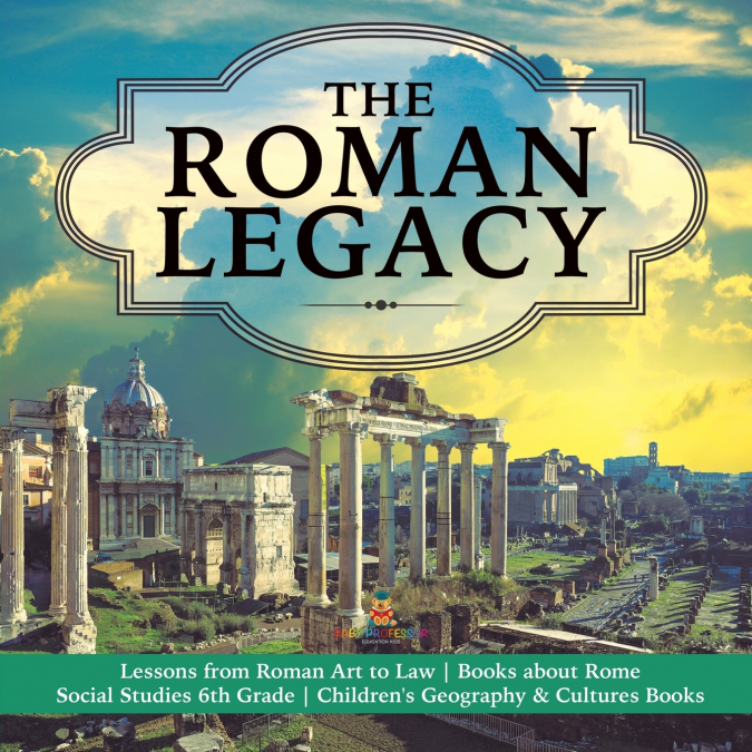 The Roman Legacy | Lessons from Roman Art to Law | Books about Rome | Social Studies 6th Grade | Children’s Geography & Cultures Books