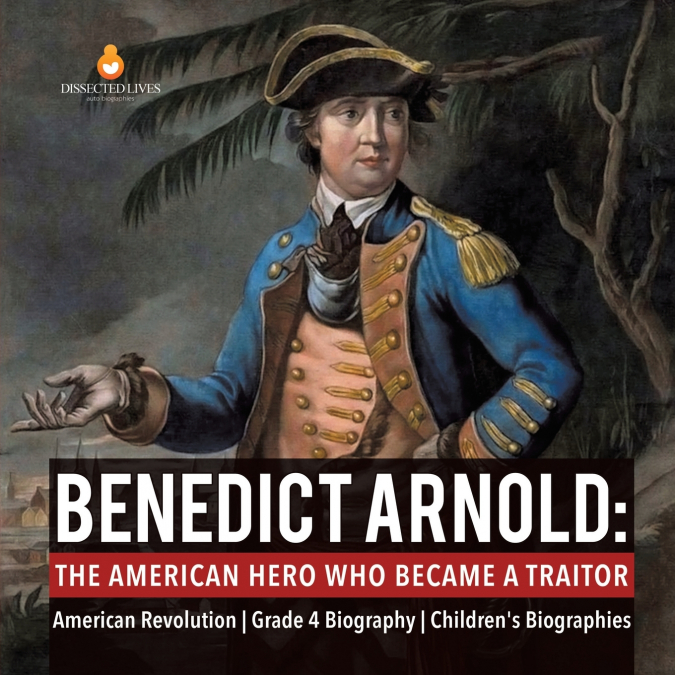 Benedict Arnold The American Hero Who Became a Traitor | American Revolution | Grade 4 Biography | Children’s Biographies