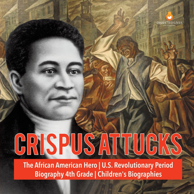 Crispus Attucks | The African American Hero | U.S. Revolutionary Period | Biography 4th Grade | Children’s Biographies