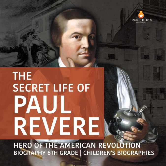 The Secret Life of Paul Revere | Hero of the American Revolution | Biography 6th Grade | Children’s Biographies