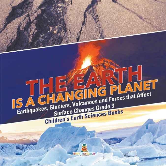 The Earth is a Changing Planet | Earthquakes, Glaciers, Volcanoes and Forces that Affect Surface Changes Grade 3 | Children’s Earth Sciences Books