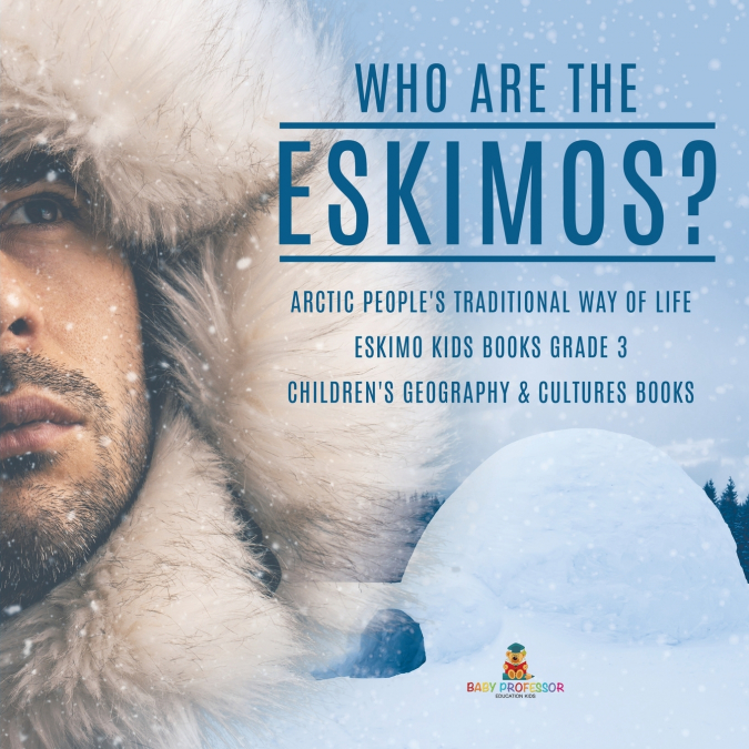Who are the Eskimos? | Arctic People’s Traditional Way of Life | Eskimo Kids Books Grade 3 | Children’s Geography & Cultures Books