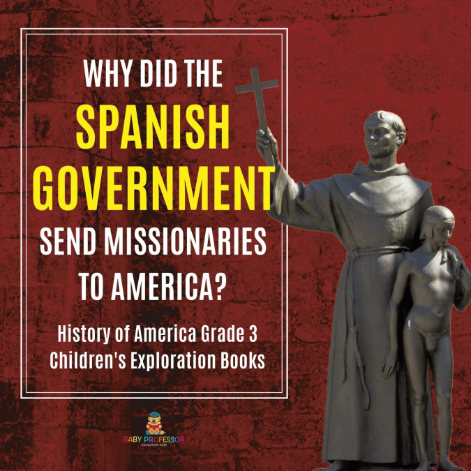 Why Did the Spanish Government Send Missionaries to America? | History of America Grade 3 | Children’s Exploration Books