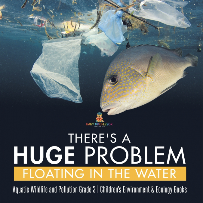 There’s a Huge Problem Floating in the Water | Aquatic Wildlife and Pollution Grade 3 | Children’s Environment & Ecology Books