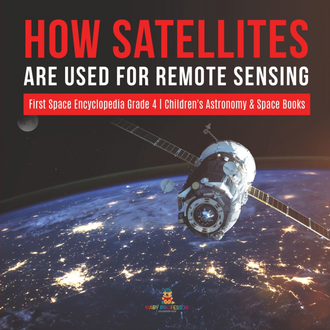 How Satellites Are Used for Remote Sensing | First Space Encyclopedia Grade 4 | Children’s Astronomy & Space Books