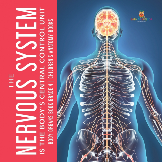 The Nervous System Is the Body’s Central Control Unit | Body Organs Book Grade 4 | Children’s Anatomy Books