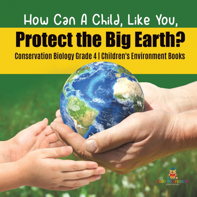 How Can A Child, Like You, Protect the Big Earth? Conservation Biology Grade 4 | Children’s Environment Books