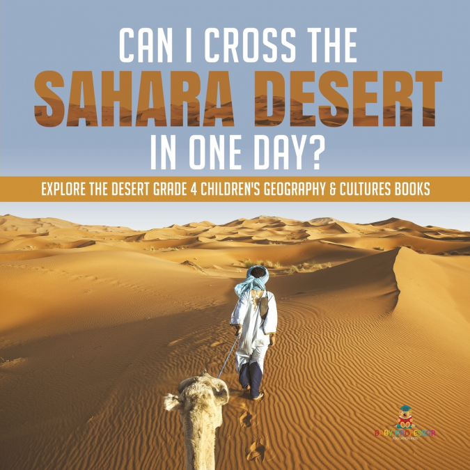 Can I Cross the Sahara Desert in One Day? | Explore the Desert Grade 4 Children’s Geography & Cultures Books