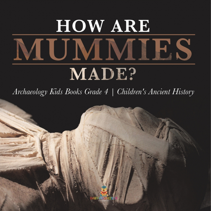 How Are Mummies Made? | Archaeology Kids Books Grade 4 | Children’s Ancient History