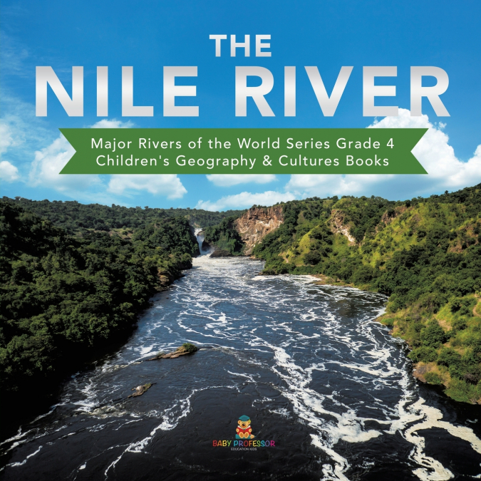 The Nile River | Major Rivers of the World Series Grade 4 | Children’s Geography & Cultures Books