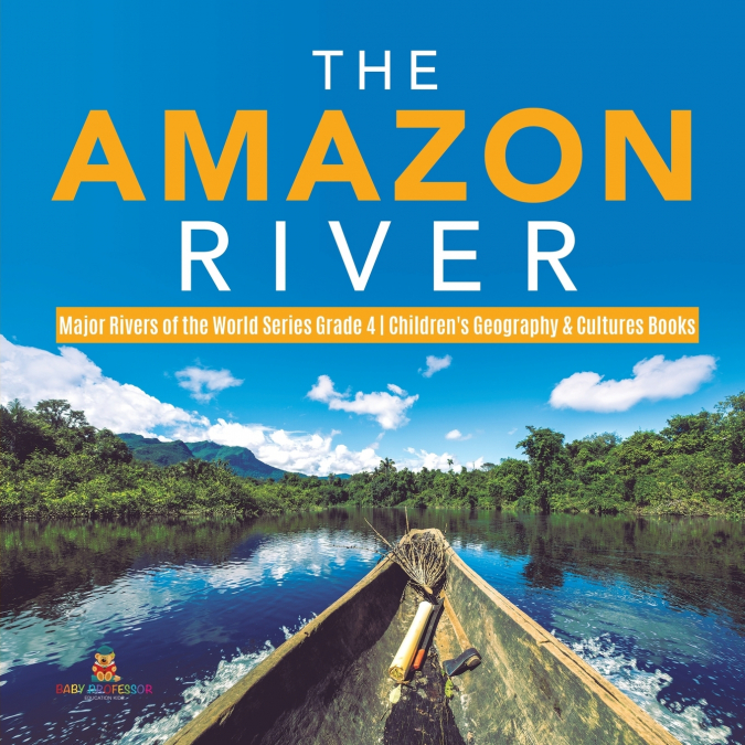 The Amazon River | Major Rivers of the World Series Grade 4 | Children’s Geography & Cultures Books