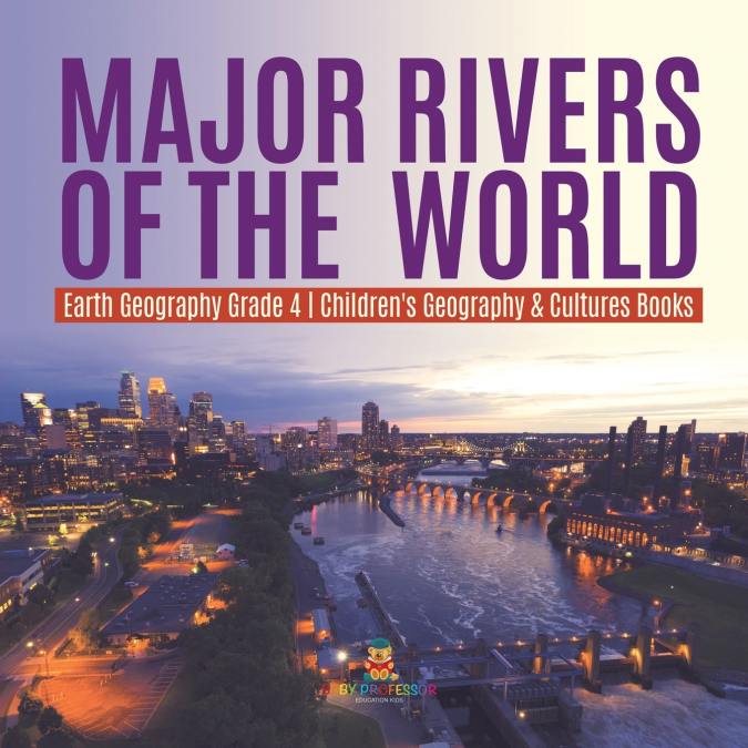 Major Rivers of the World | Earth Geography Grade 4 | Children’s Geography & Cultures Books