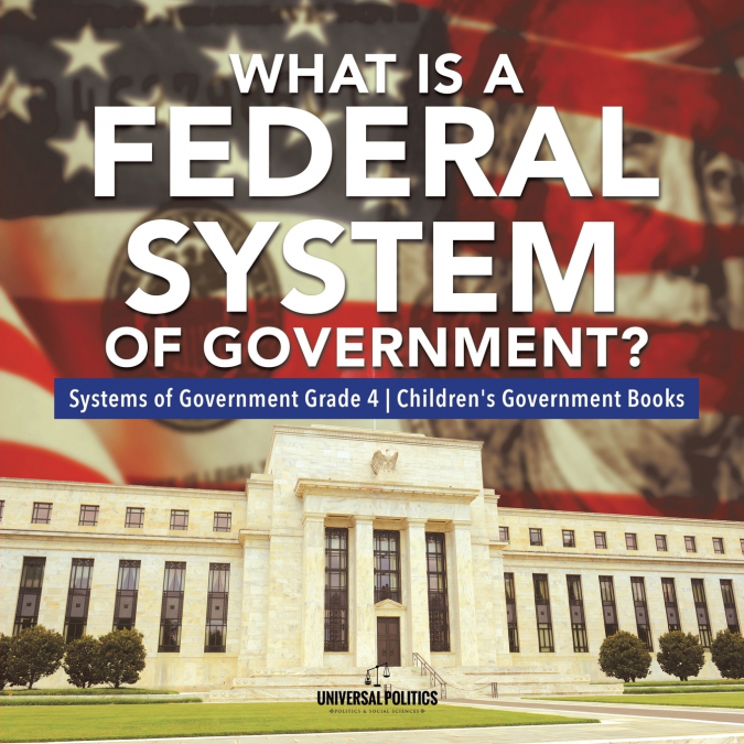 What Is a Federal System of Government? | Systems of Government Grade 4 | Children’s Government Books