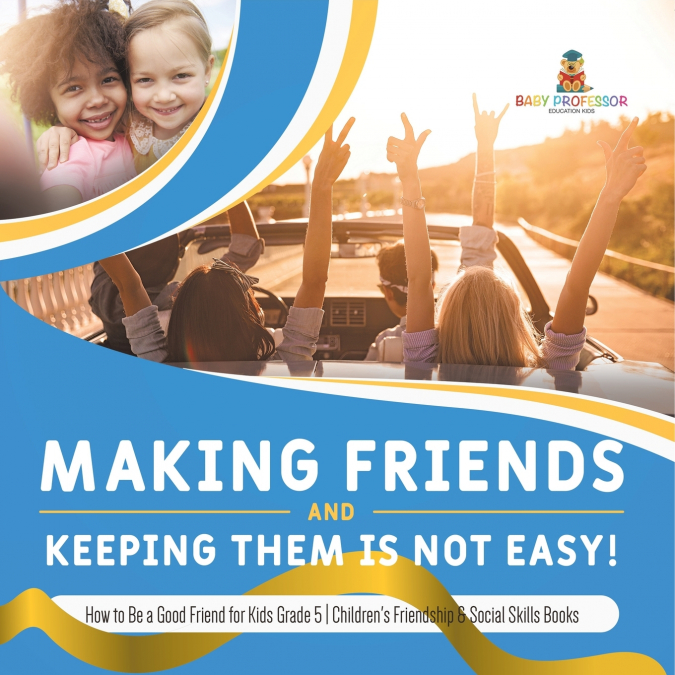Making Friends and Keeping Them Is Not Easy! | How to Be a Good Friend for Kids Grade 5 | Children’s Friendship & Social Skills Books