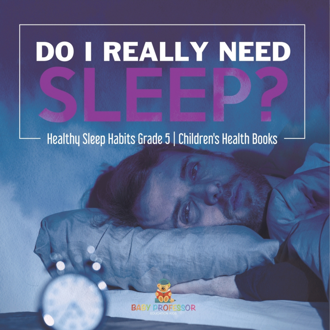 Do I Really Need Sleep? | Healthy Sleep Habits Grade 5 | Children’s Health Books