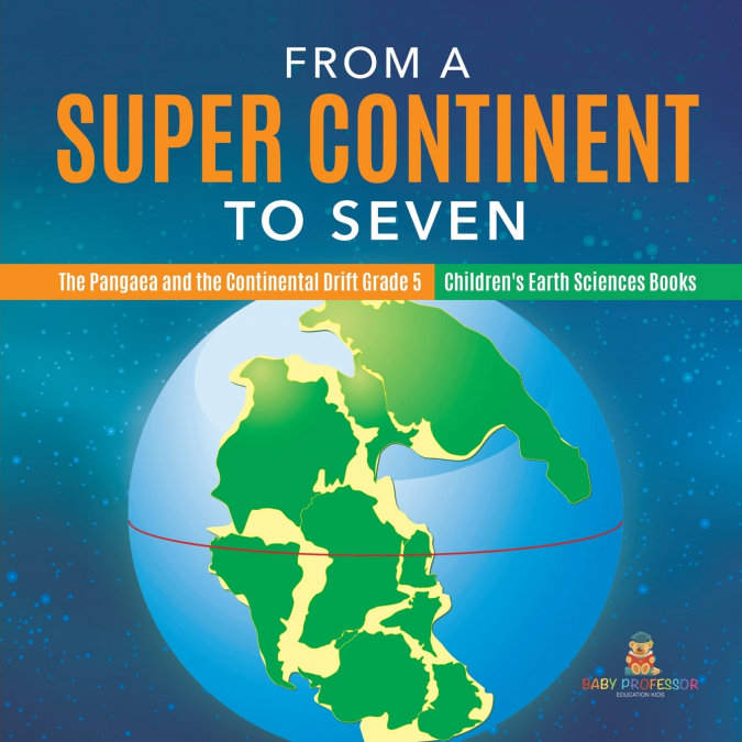 From a Super Continent to Seven | The Pangaea and the Continental Drift Grade 5 | Children’s Earth Sciences Books