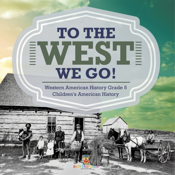 To The West We Go! | Western American History Grade 5 | Children’s American History