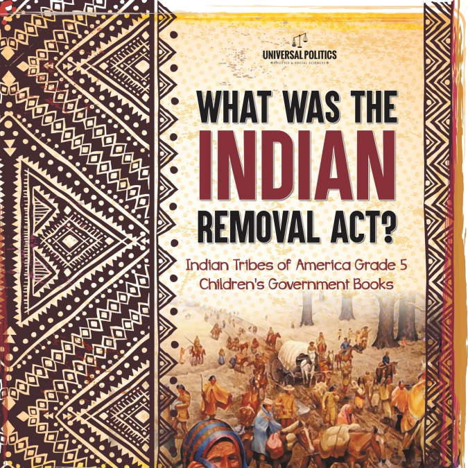 What Was the Indian Removal Act? | Indian Tribes of America Grade 5 | Children’s Government Books