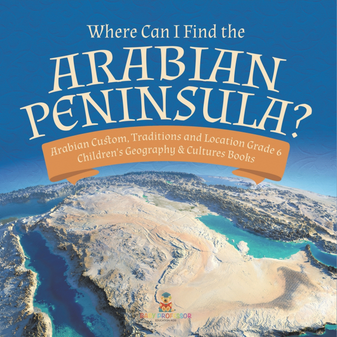 Where Can I Find the Arabian Peninsula? | Arabian Custom, Traditions and Location Grade 6 | Children’s Geography & Cultures Books