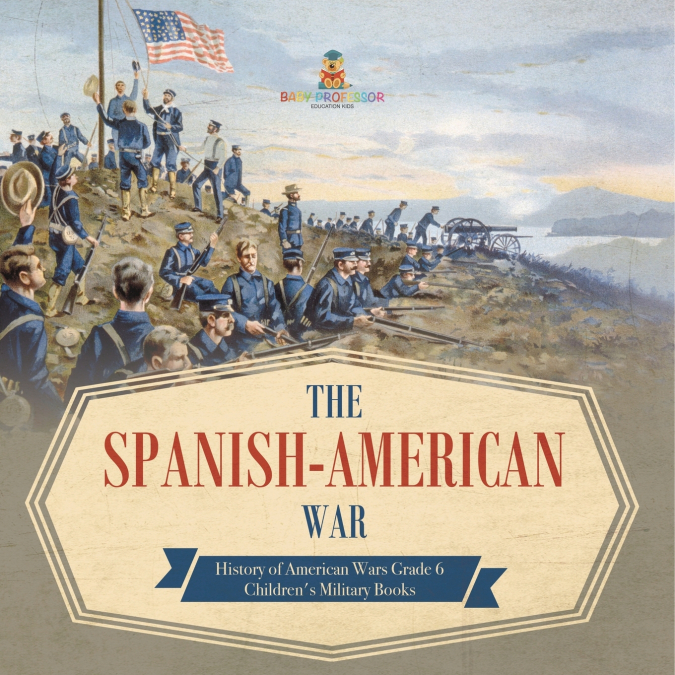 The Spanish-American War | History of American Wars Grade 6 | Children’s Military Books