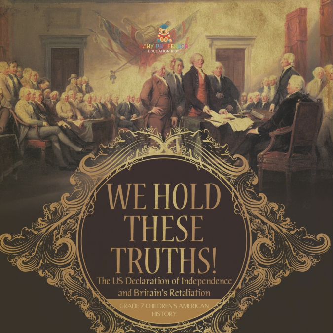 We Hold These Truths! | The US Declaration of Independence and Britain’s Retaliation | Grade 7 Children’s American History