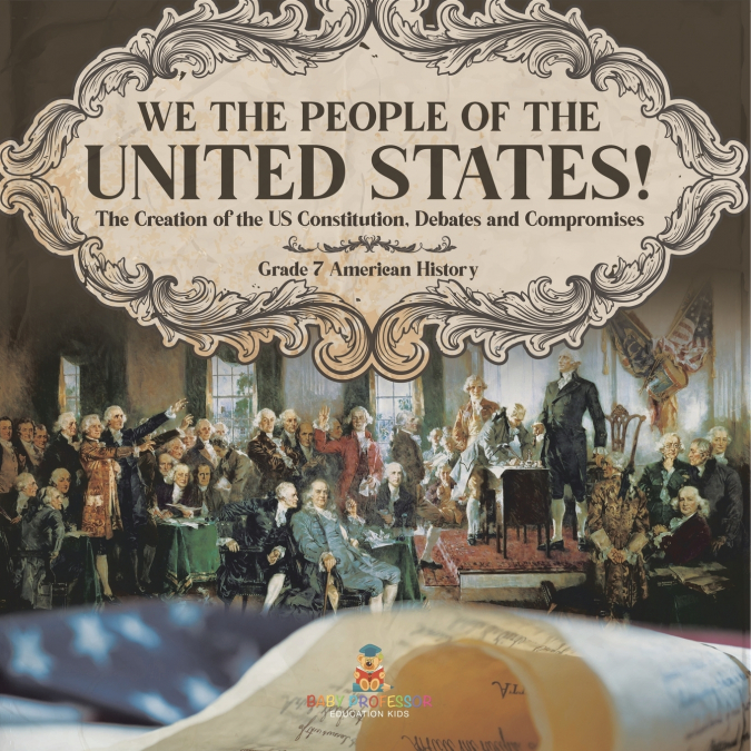 We the People of the United States! | The Creation of the US Constitution, Debates and Compromises | Grade 7 American History