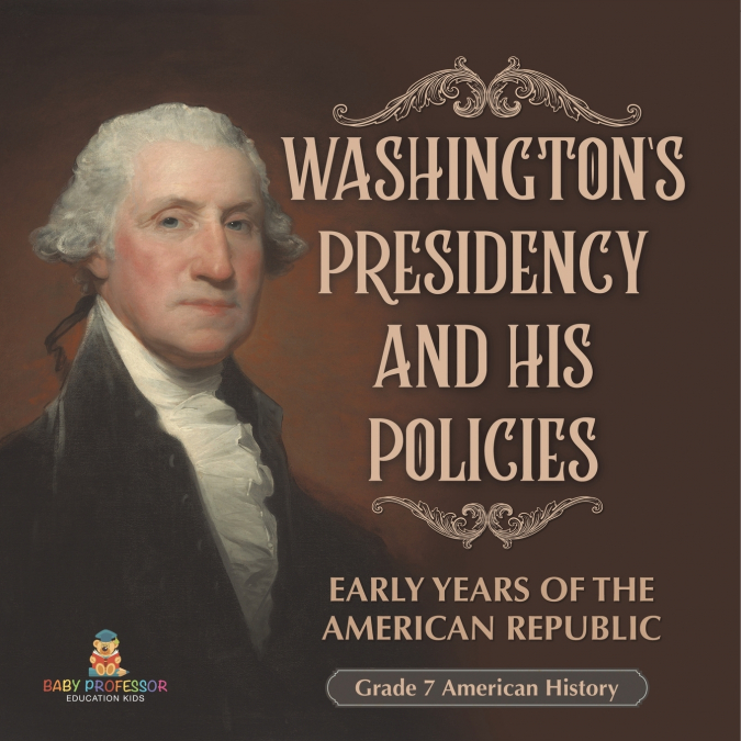 Washington’s Presidency and His Policies| Early Years of the American Republic | Grade 7 American History