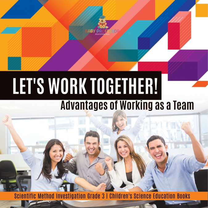 Let’s Work Together! Advantages of Working as a Team | Scientific Method Investigation Grade 3 | Children’s Science Education Books