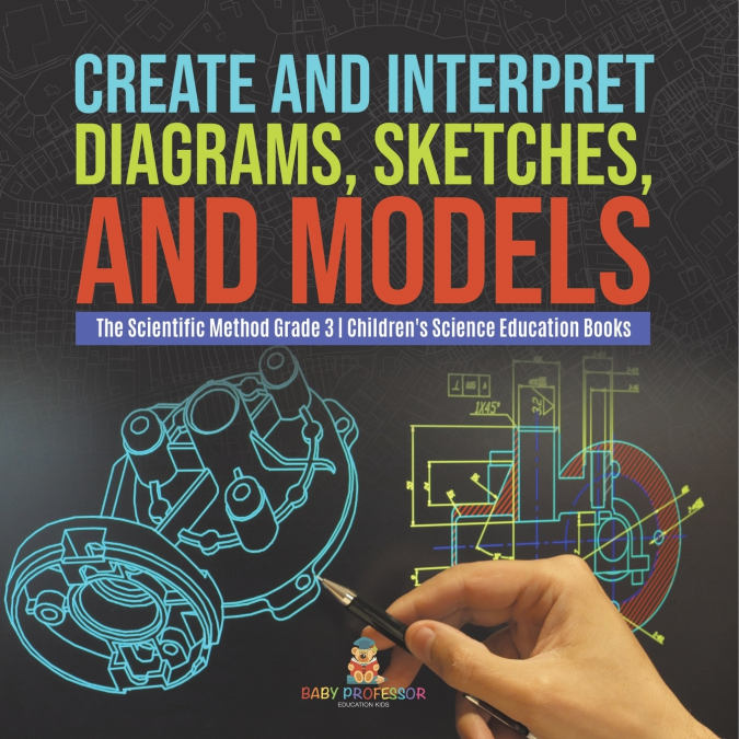 Create and Interpret Diagrams, Sketches, and Models | The Scientific Method Grade 3 | Children’s Science Education Books