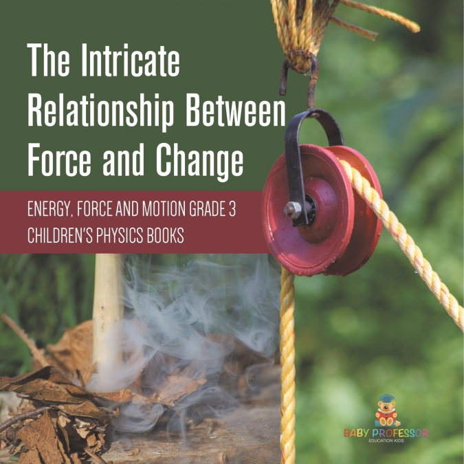 The Intricate Relationship Between Force and Change | Energy, Force and Motion Grade 3 | Children’s Physics Books