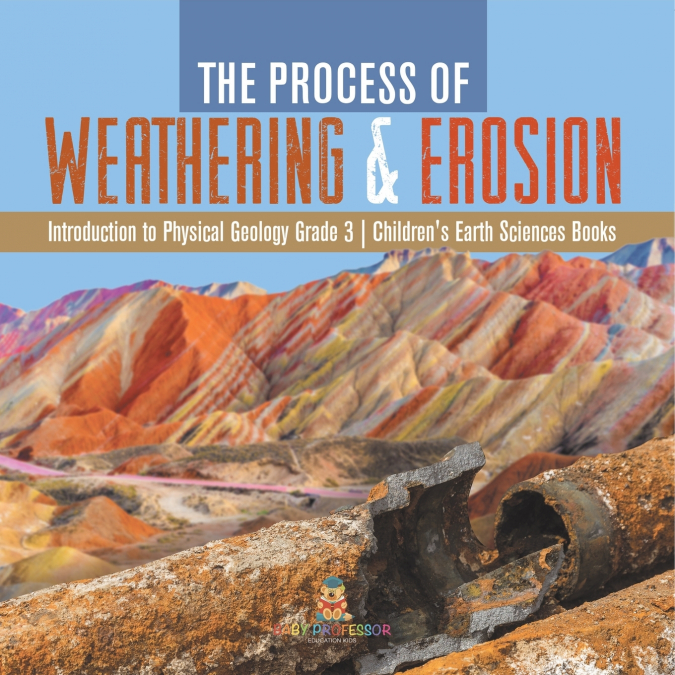 The Process of Weathering & Erosion | Introduction to Physical Geology Grade 3 | Children’s Earth Sciences Books