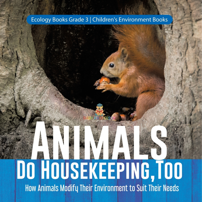 Animals Do Housekeeping, Too | How Animals Modify Their Environment to Suit Their Needs | Ecology Books Grade 3 | Children’s Environment Books