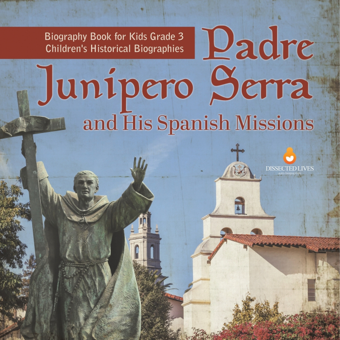 Padre Junipero Serra and His Spanish Missions | Biography Book for Kids Grade 3 | Children’s Historical Biographies