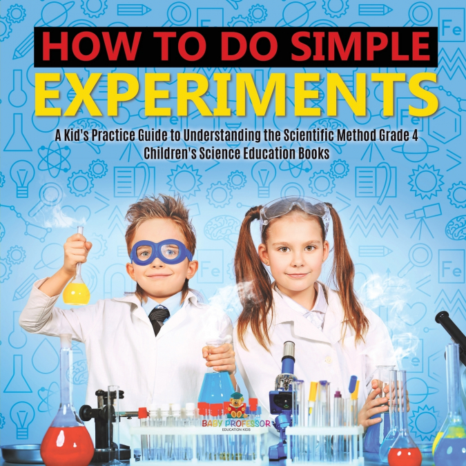 How to Do Simple Experiments | A Kid’s Practice Guide to Understanding the Scientific Method Grade 4 | Children’s Science Education Books