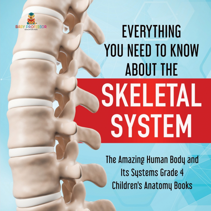 Everything You Need to Know About the Skeletal System | The Amazing Human Body and Its Systems Grade 4 | Children’s Anatomy Books