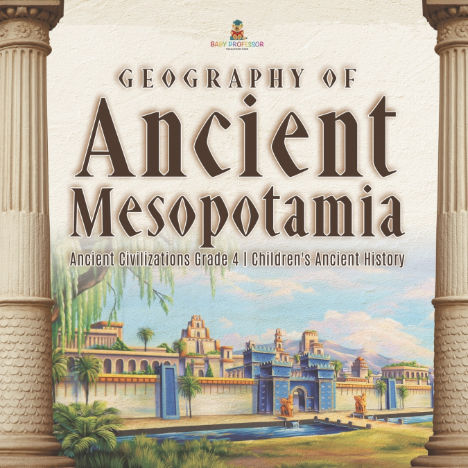Geography of Ancient Mesopotamia | Ancient Civilizations Grade 4 | Children’s Ancient History