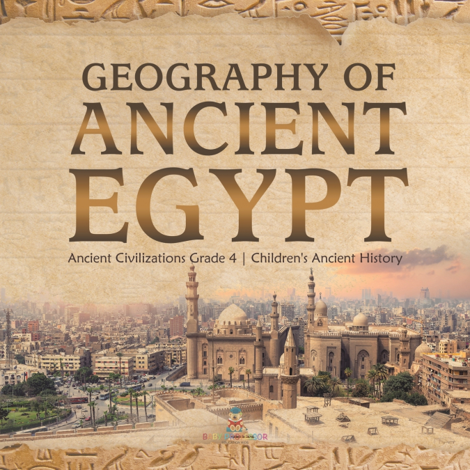 Geography of Ancient Egypt | Ancient Civilizations Grade 4 | Children’s Ancient History