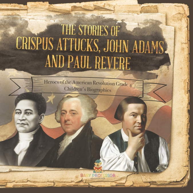 The Stories of Crispus Attucks, John Adams and Paul Revere | Heroes of the American Revolution Grade 4 | Children’s Biographies