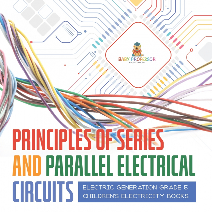 Principles of Series and Parallel Electrical Circuits | Electric Generation Grade 5 | Children’s Electricity Books
