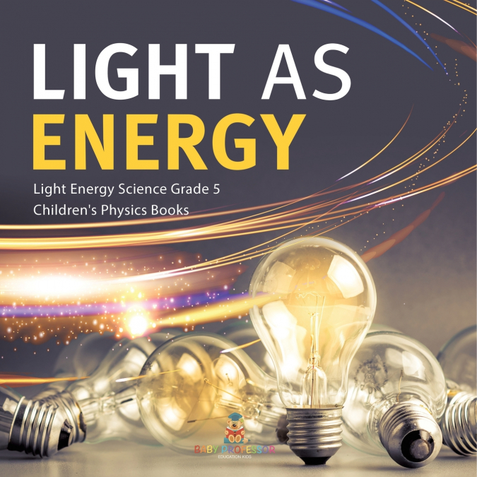 Light as Energy | Light Energy Science Grade 5 | Children’s Physics Books
