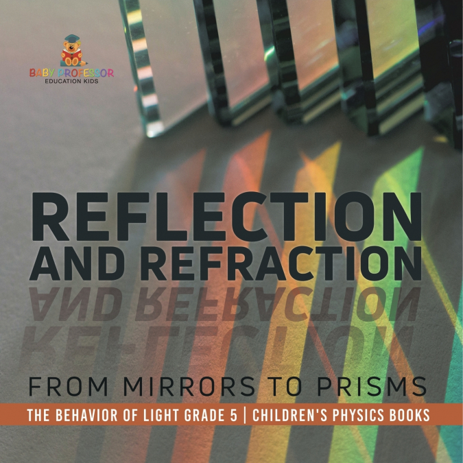 Reflection and Refraction From Mirrors to Prisms | The Behavior of Light Grade 5 | Children’s Physics Books